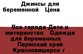 Джинсы для беременной › Цена ­ 1 000 - Все города Дети и материнство » Одежда для беременных   . Пермский край,Красновишерск г.